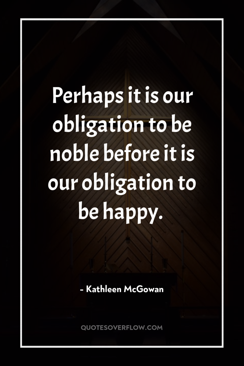 Perhaps it is our obligation to be noble before it...
