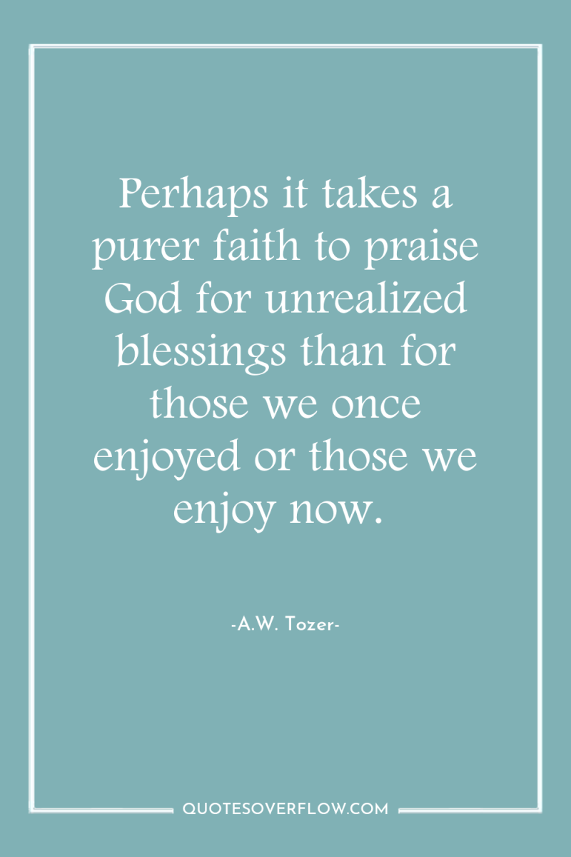Perhaps it takes a purer faith to praise God for...