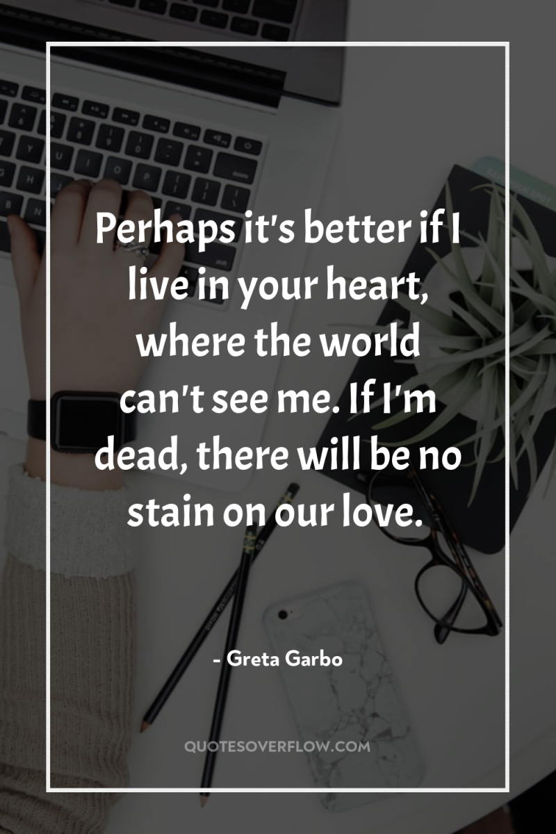 Perhaps it's better if I live in your heart, where...