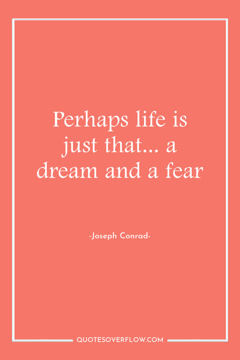 Perhaps life is just that... a dream and a fear 
