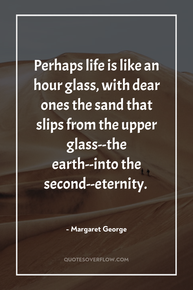 Perhaps life is like an hour glass, with dear ones...