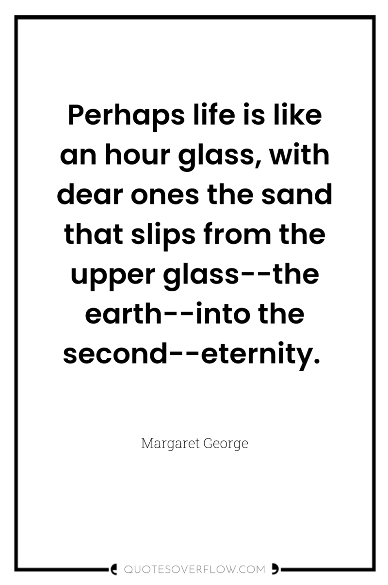 Perhaps life is like an hour glass, with dear ones...