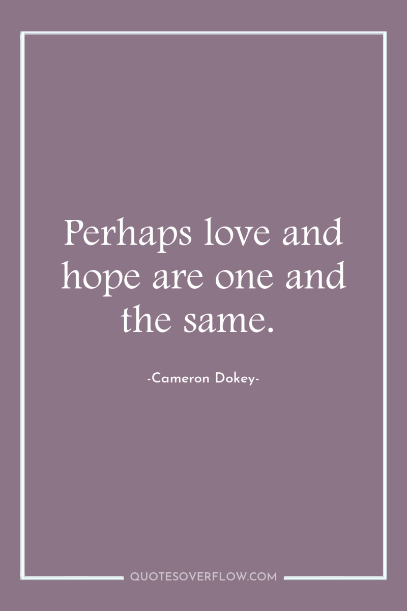 Perhaps love and hope are one and the same. 