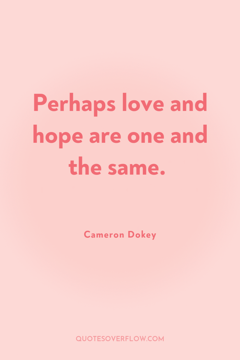 Perhaps love and hope are one and the same. 