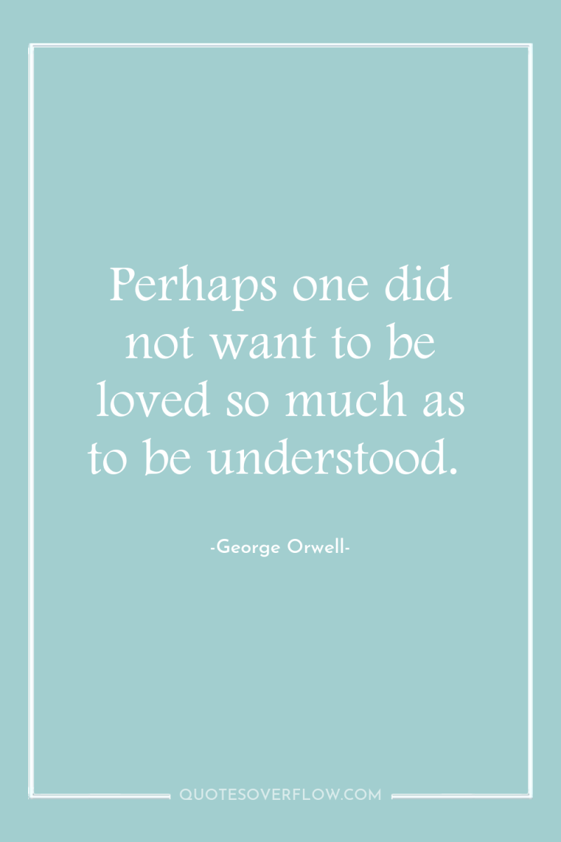 Perhaps one did not want to be loved so much...