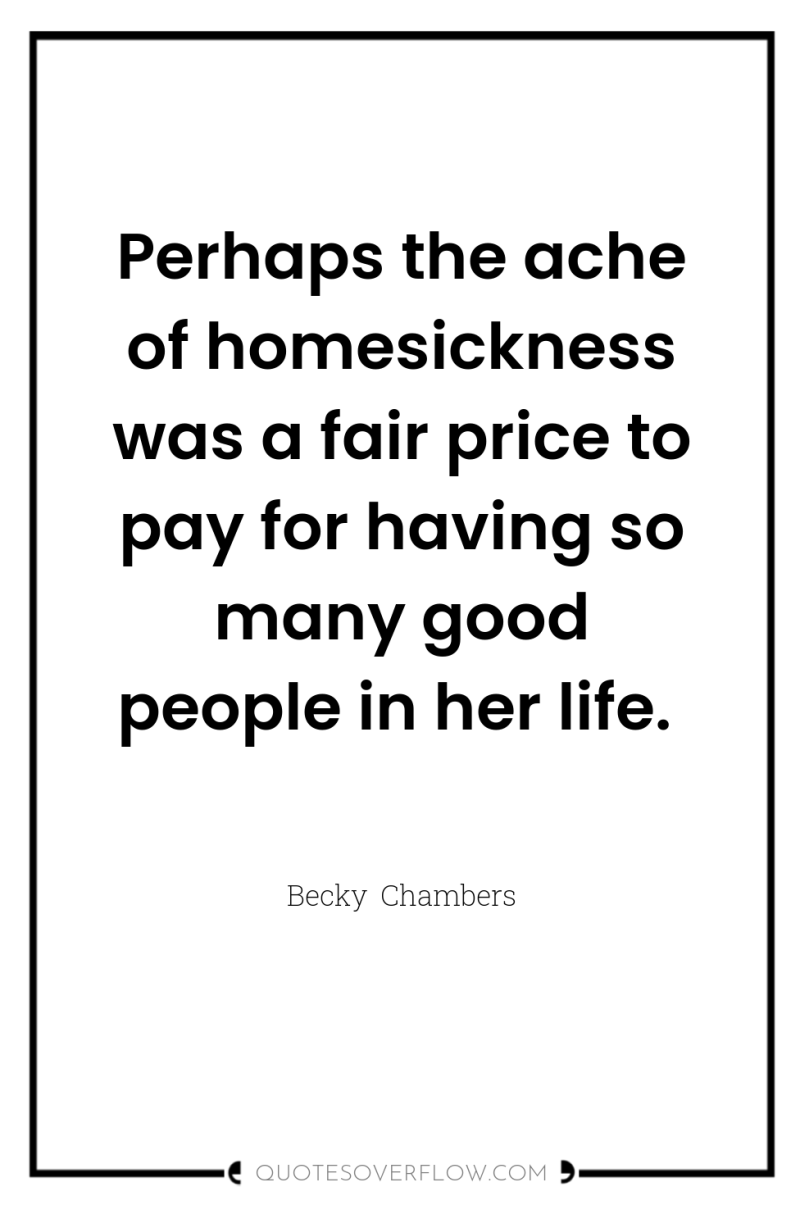 Perhaps the ache of homesickness was a fair price to...