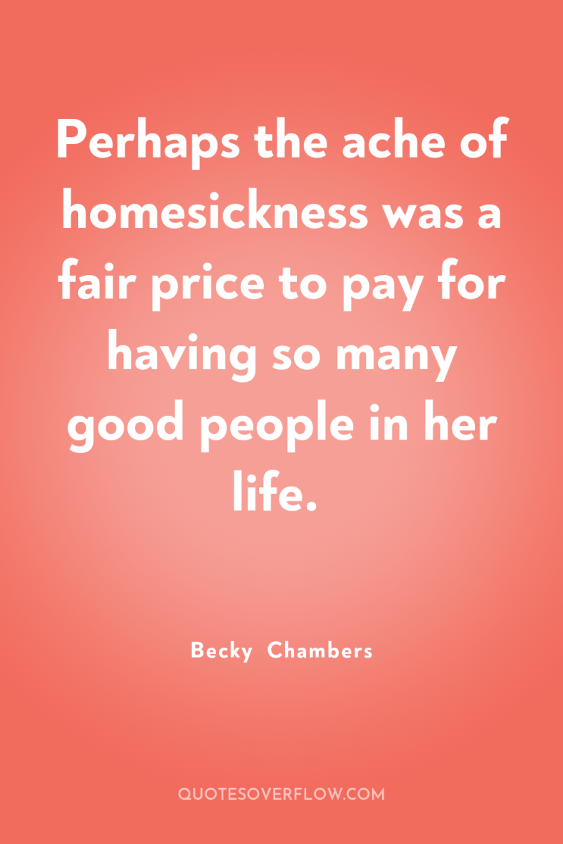 Perhaps the ache of homesickness was a fair price to...