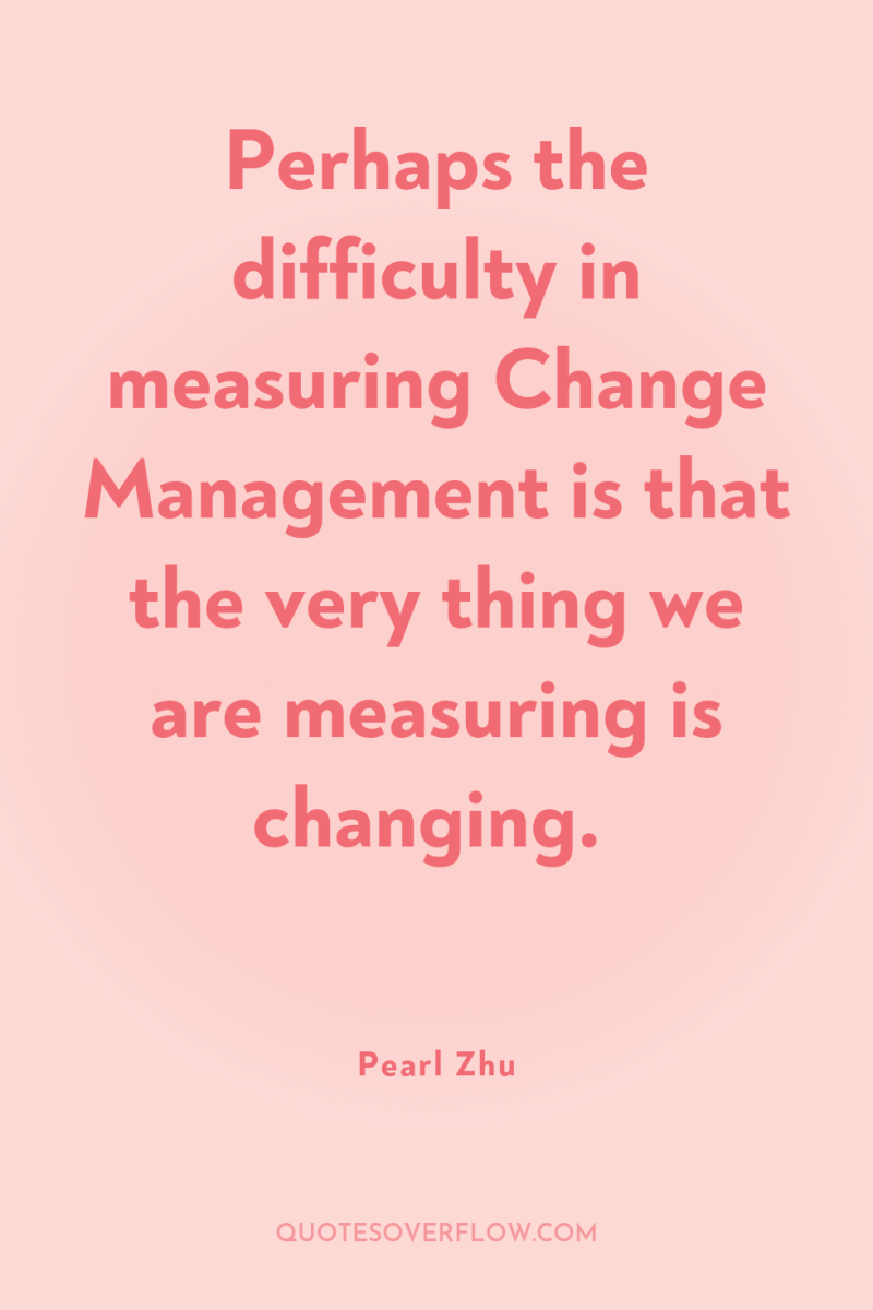 Perhaps the difficulty in measuring Change Management is that the...