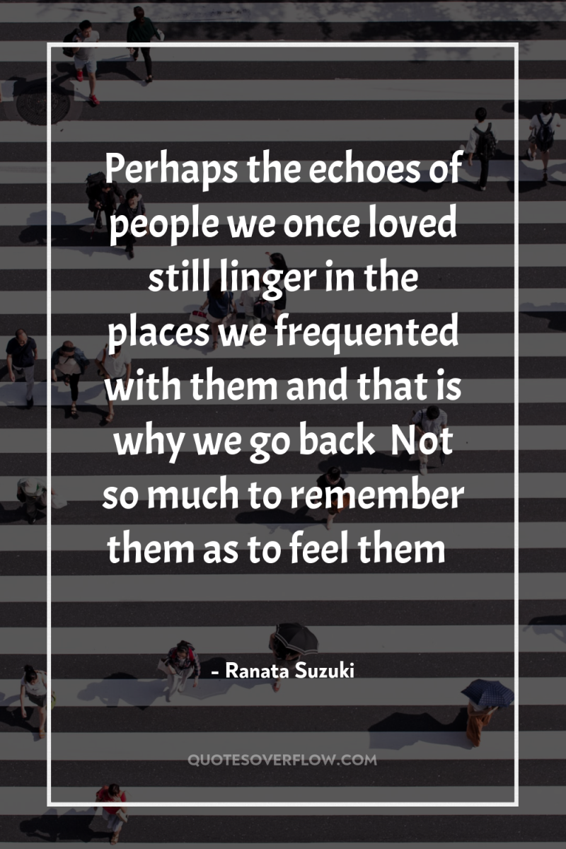 Perhaps the echoes of people we once loved still linger...