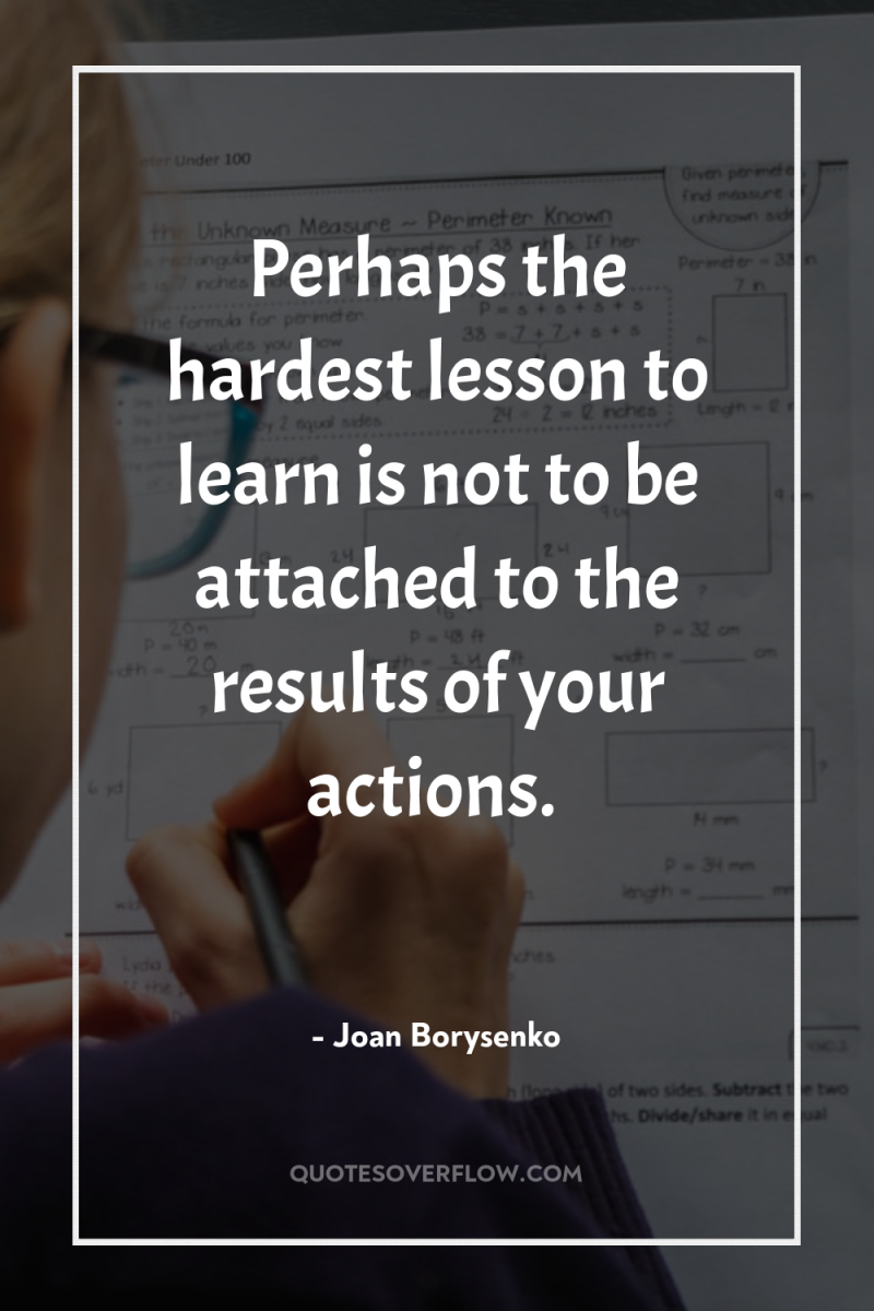Perhaps the hardest lesson to learn is not to be...
