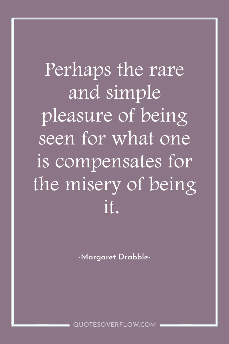 Perhaps the rare and simple pleasure of being seen for...