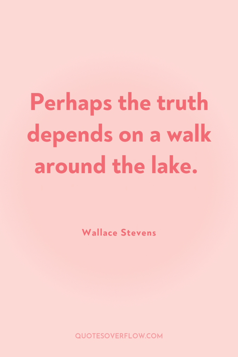Perhaps the truth depends on a walk around the lake. 