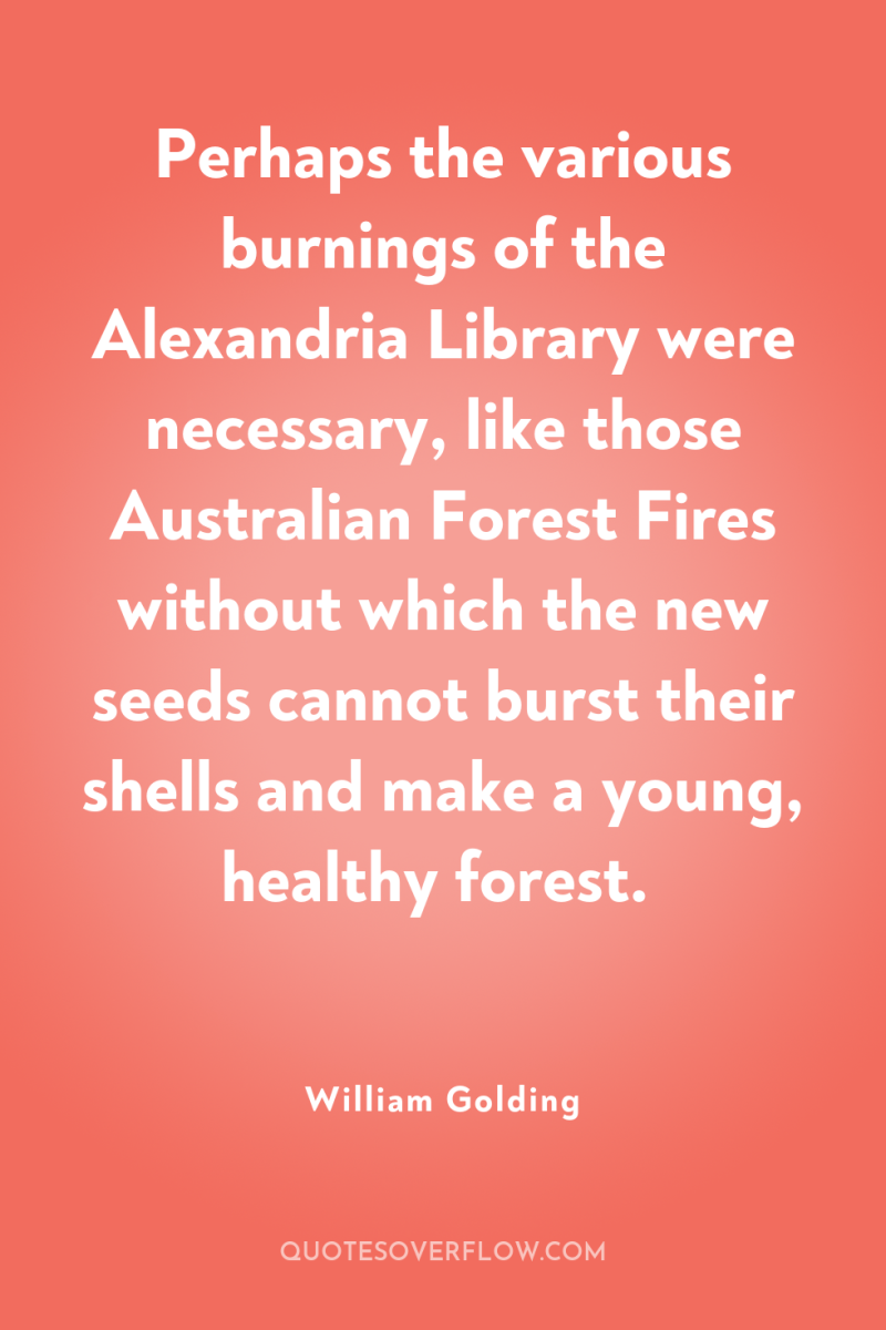 Perhaps the various burnings of the Alexandria Library were necessary,...