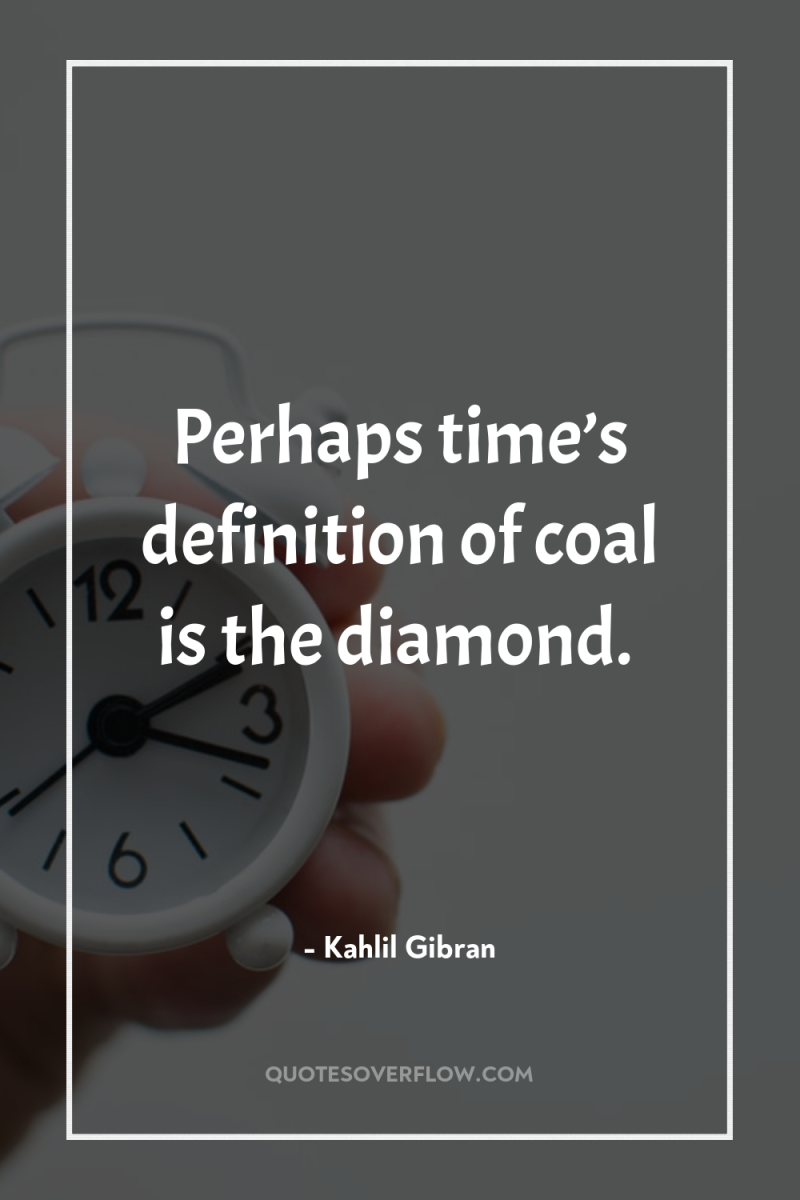 Perhaps time’s definition of coal is the diamond. 