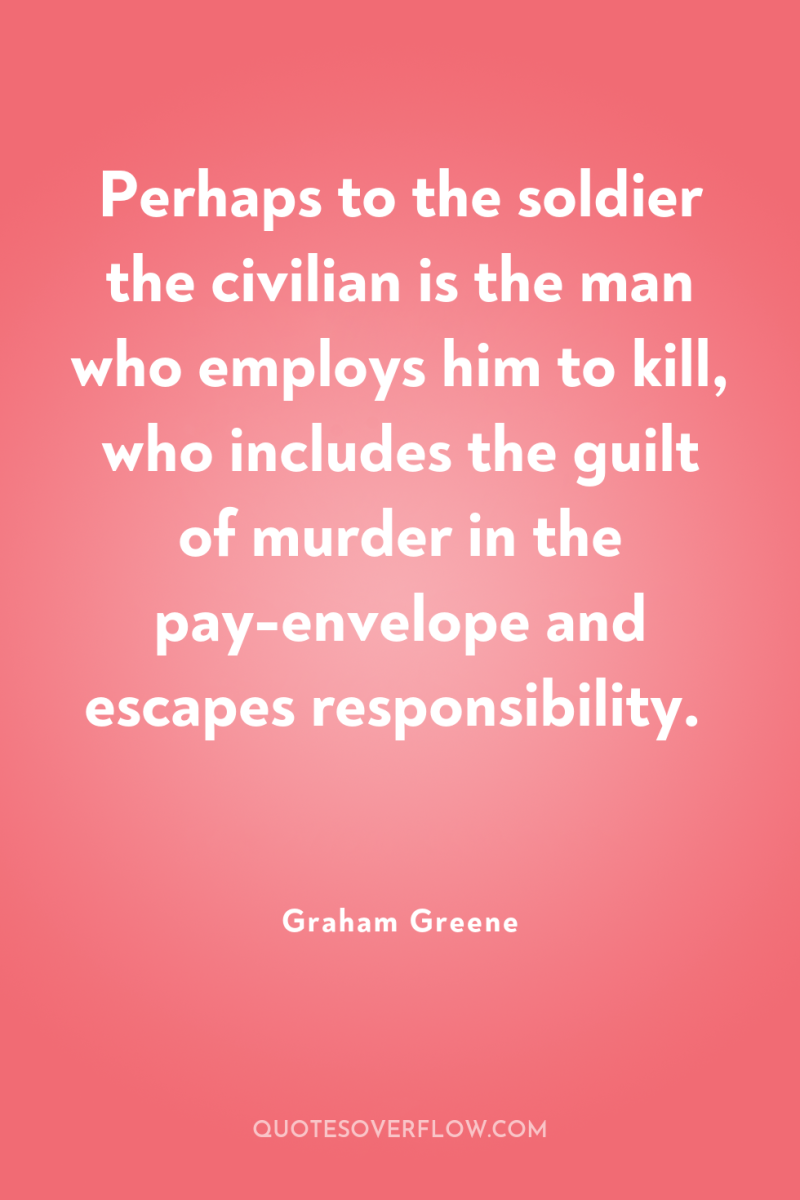 Perhaps to the soldier the civilian is the man who...