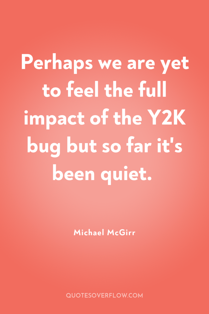 Perhaps we are yet to feel the full impact of...