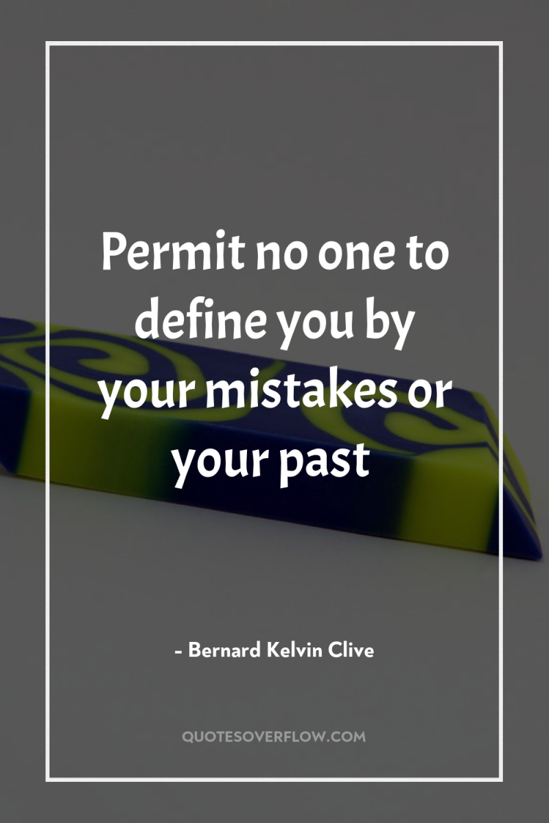 Permit no one to define you by your mistakes or...