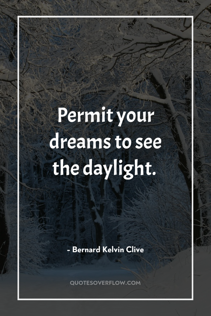 Permit your dreams to see the daylight. 