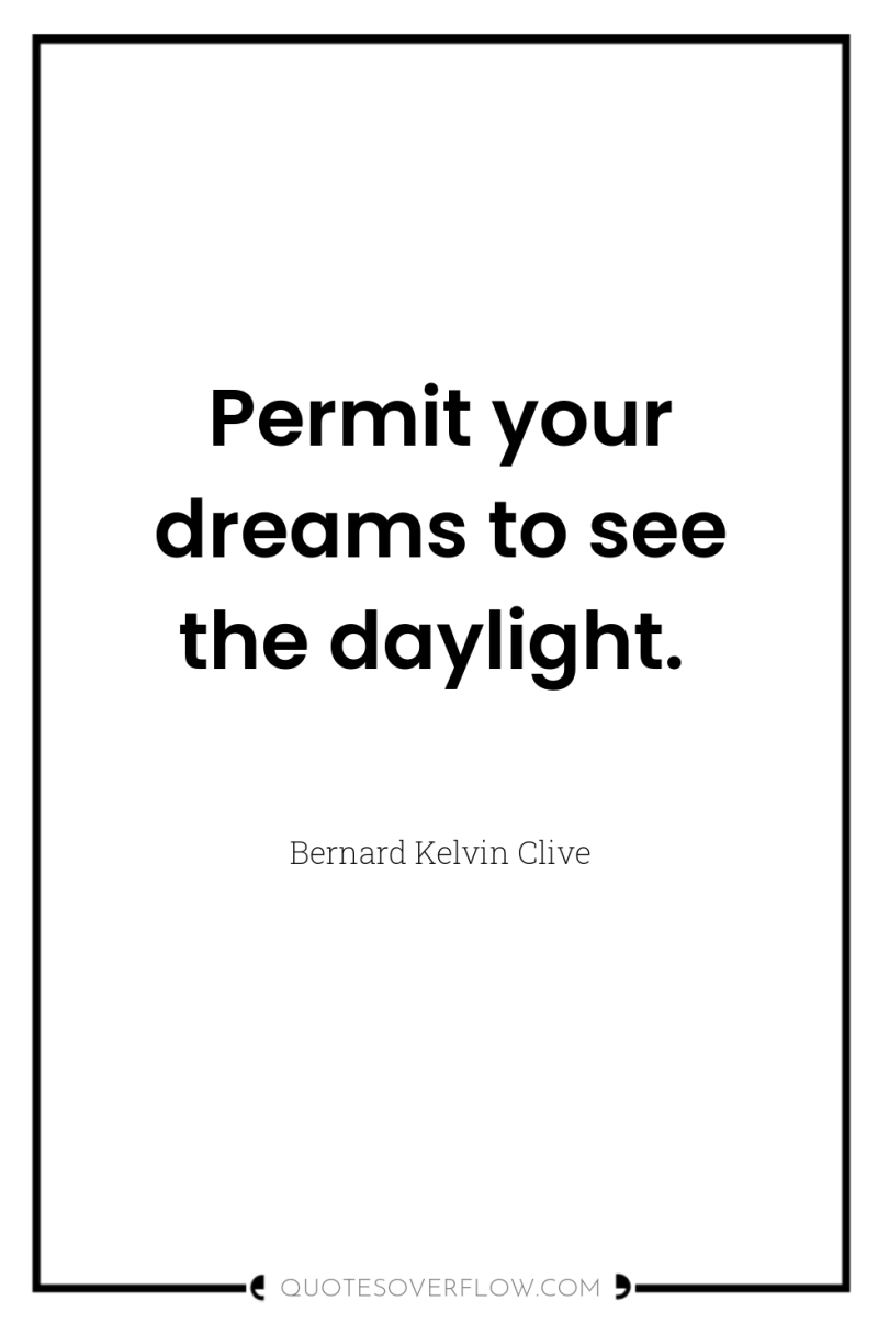 Permit your dreams to see the daylight. 