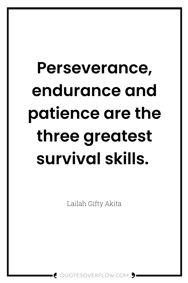Perseverance, endurance and patience are the three greatest survival skills. 