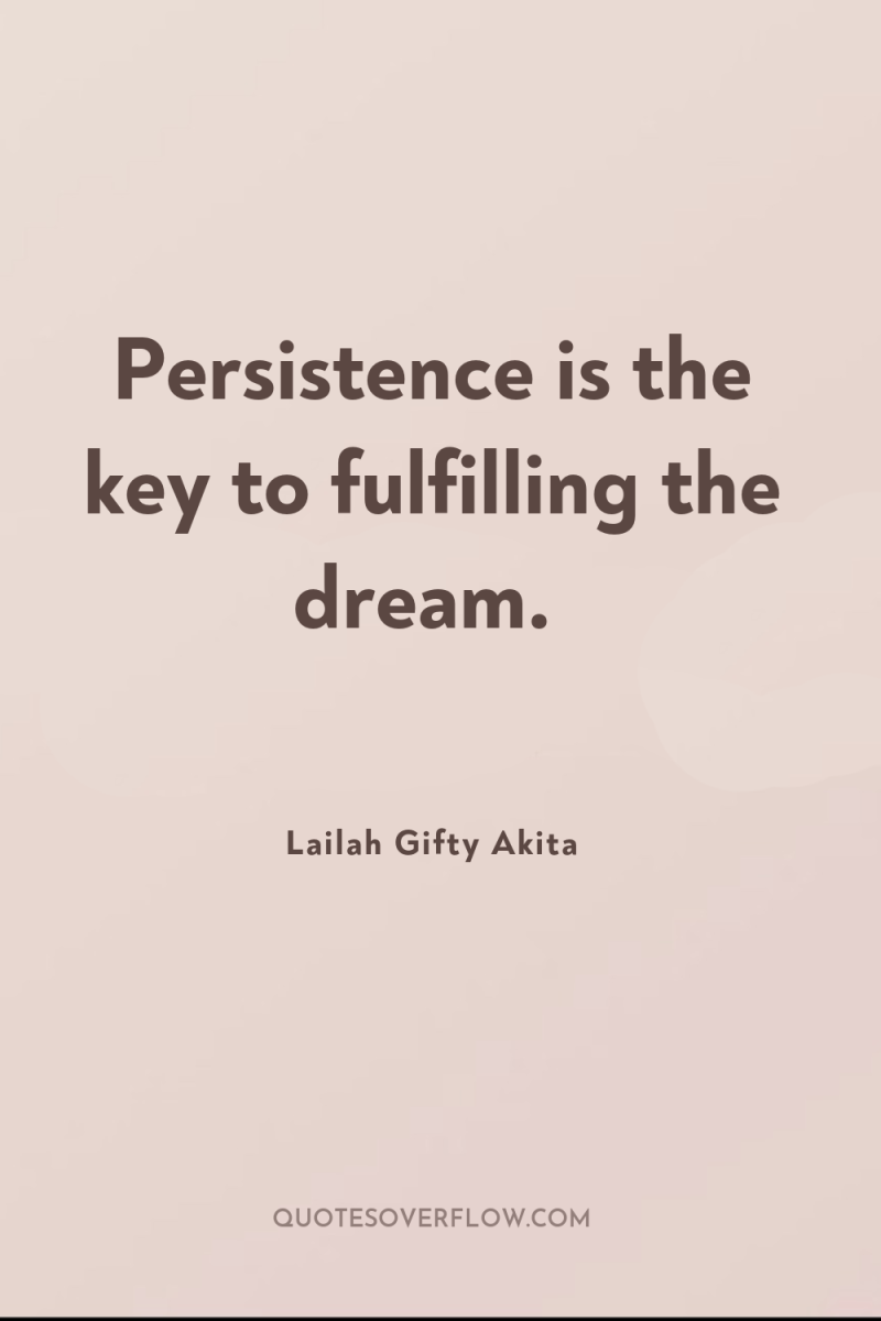 Persistence is the key to fulfilling the dream. 