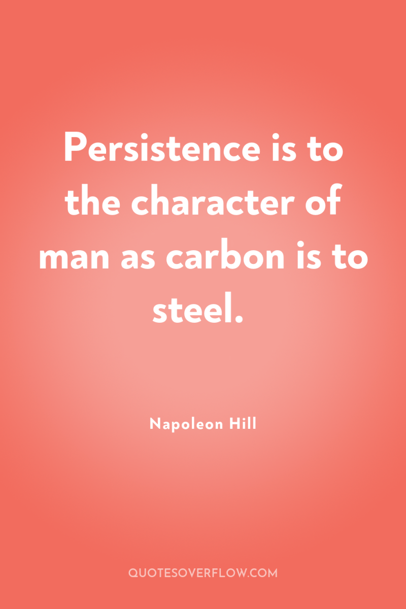 Persistence is to the character of man as carbon is...