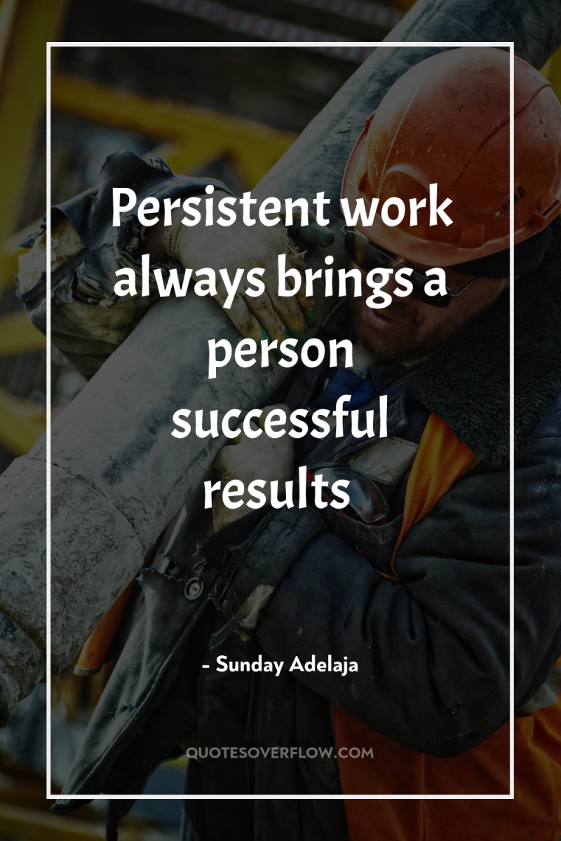 Persistent work always brings a person successful results 