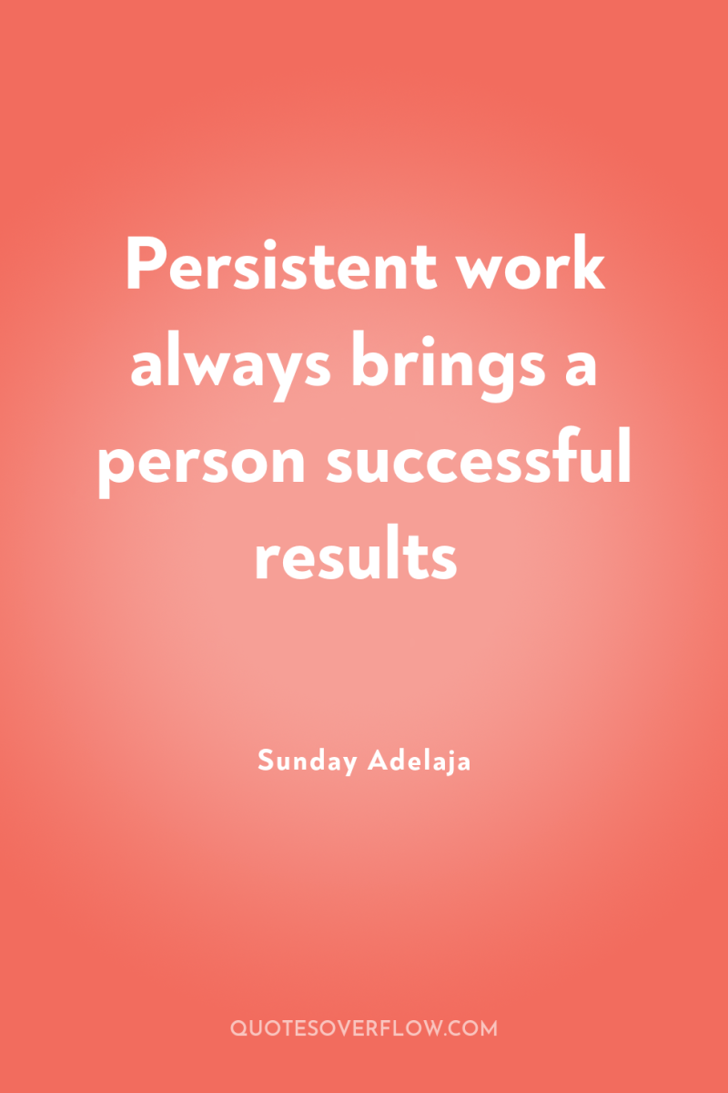 Persistent work always brings a person successful results 