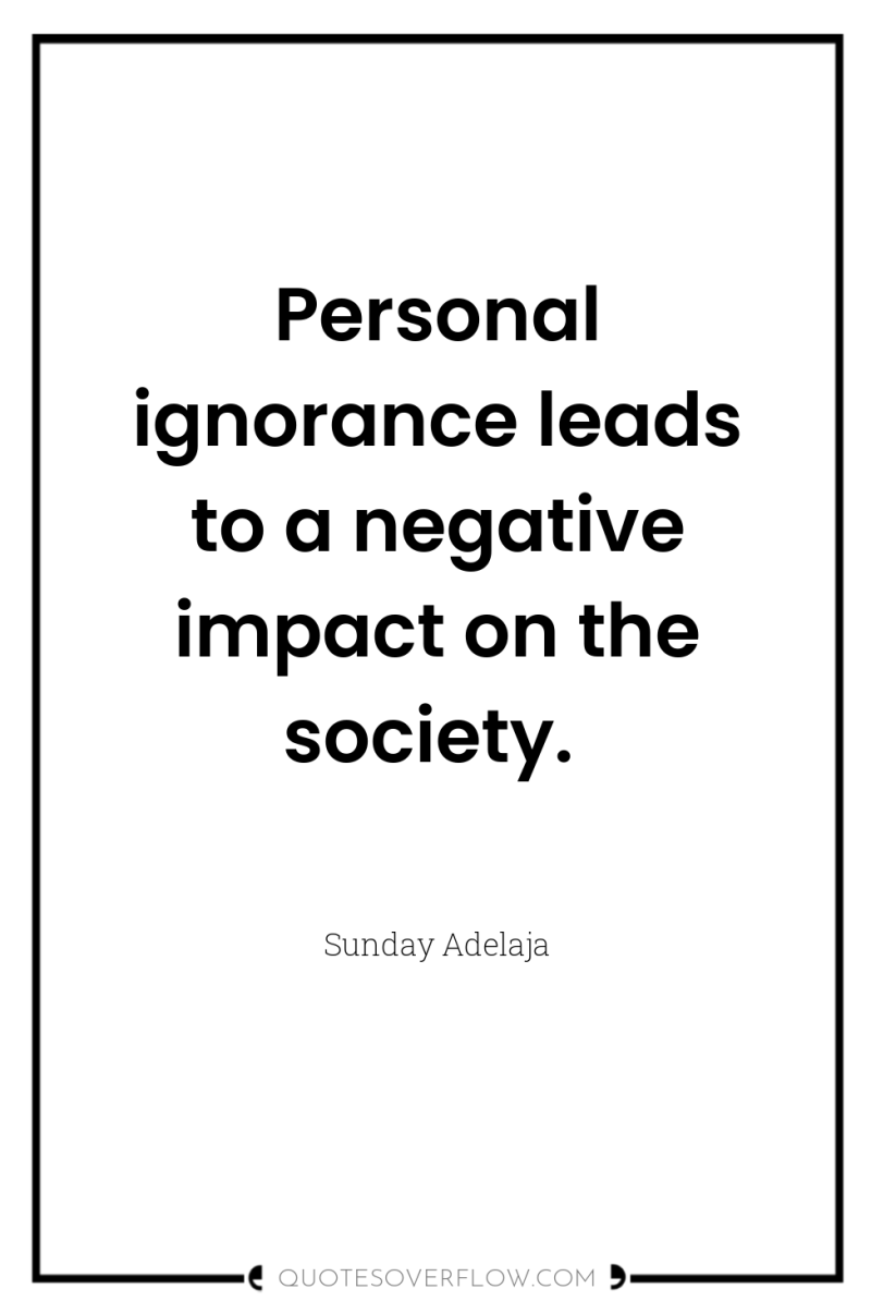 Personal ignorance leads to a negative impact on the society. 