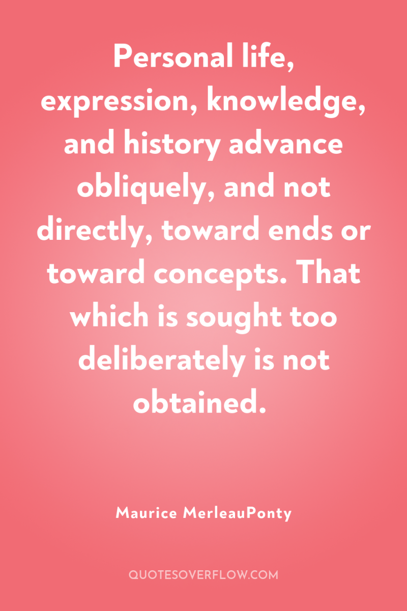 Personal life, expression, knowledge, and history advance obliquely, and not...