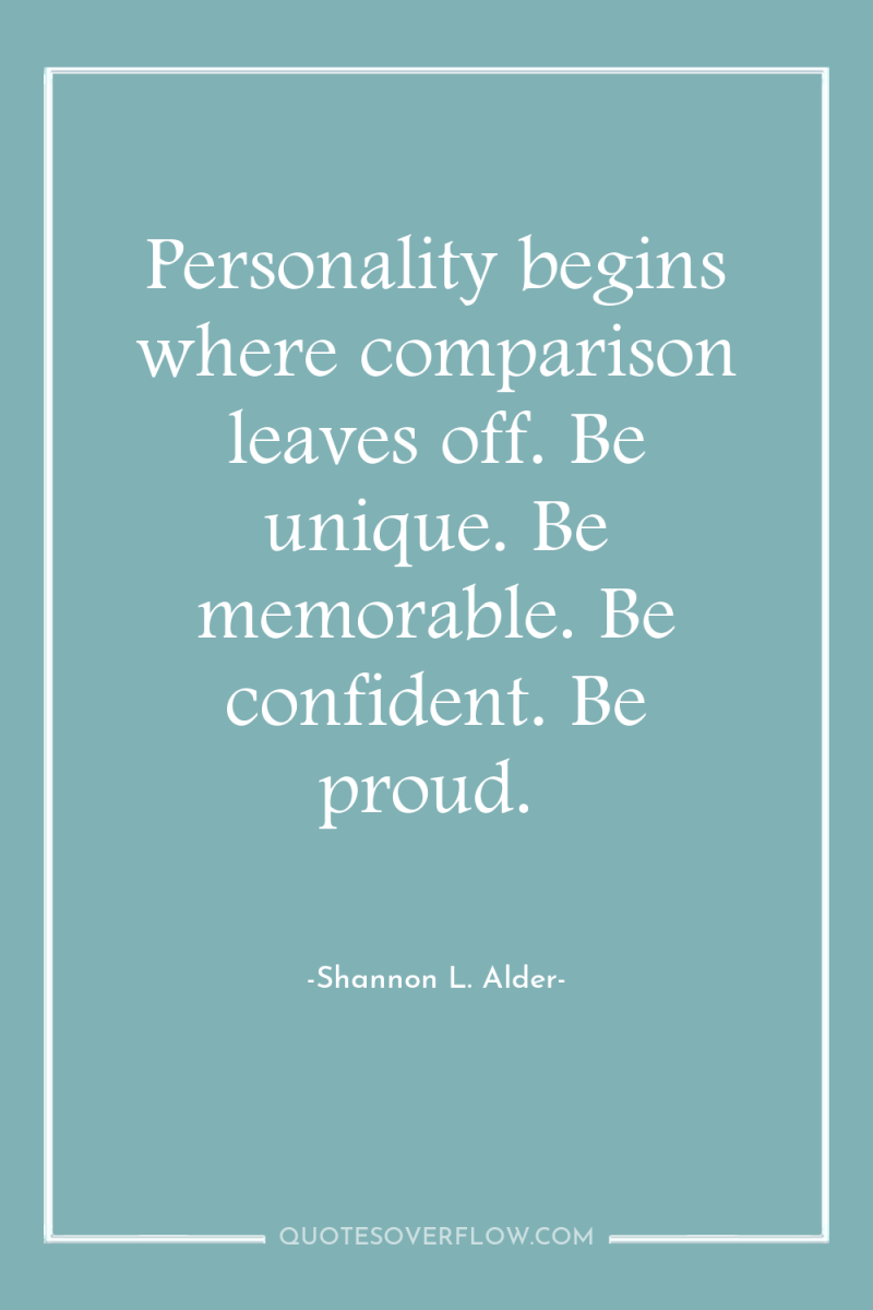 Personality begins where comparison leaves off. Be unique. Be memorable....