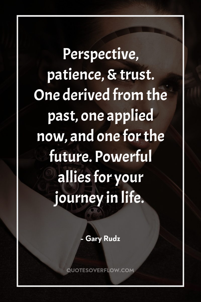 Perspective, patience, & trust. One derived from the past, one...