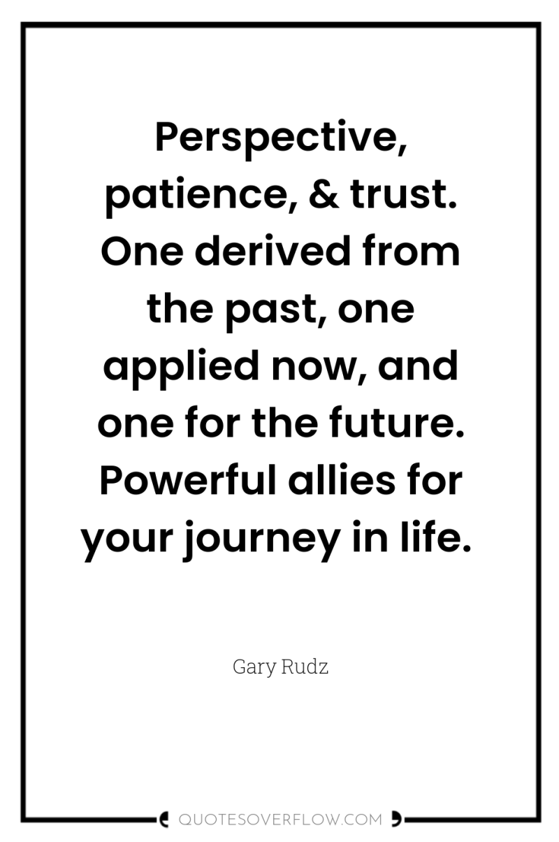 Perspective, patience, & trust. One derived from the past, one...