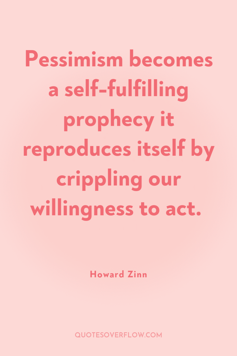 Pessimism becomes a self-fulfilling prophecy it reproduces itself by crippling...