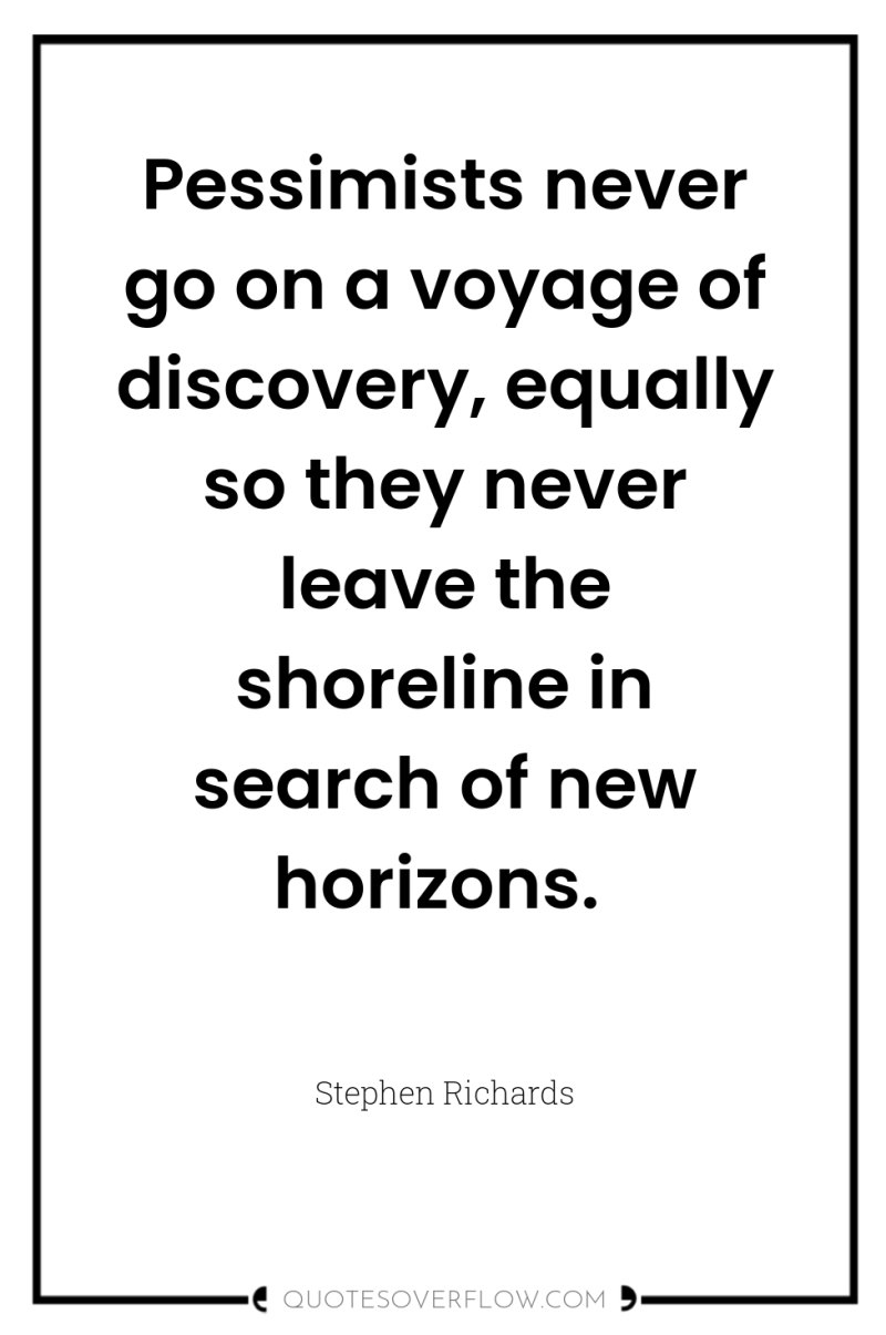 Pessimists never go on a voyage of discovery, equally so...