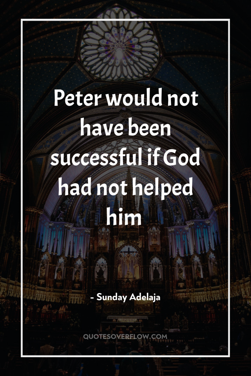 Peter would not have been successful if God had not...