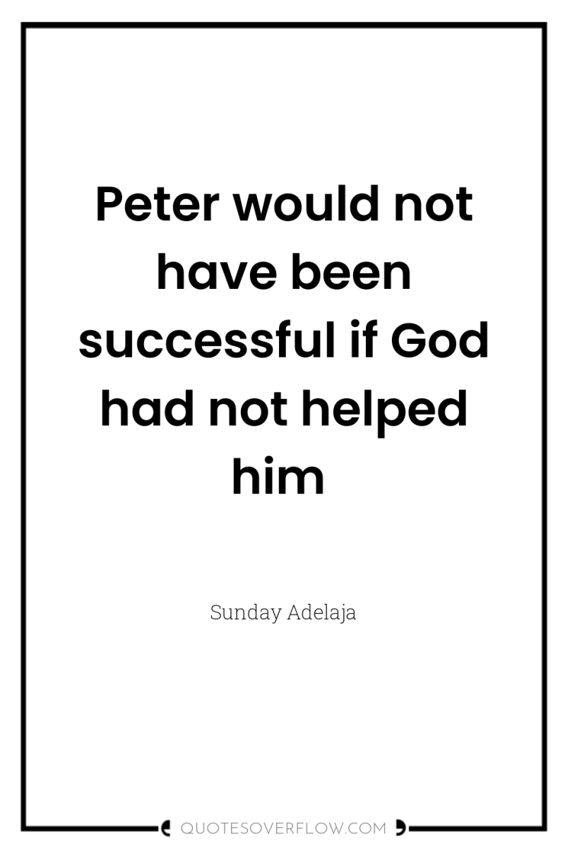 Peter would not have been successful if God had not...