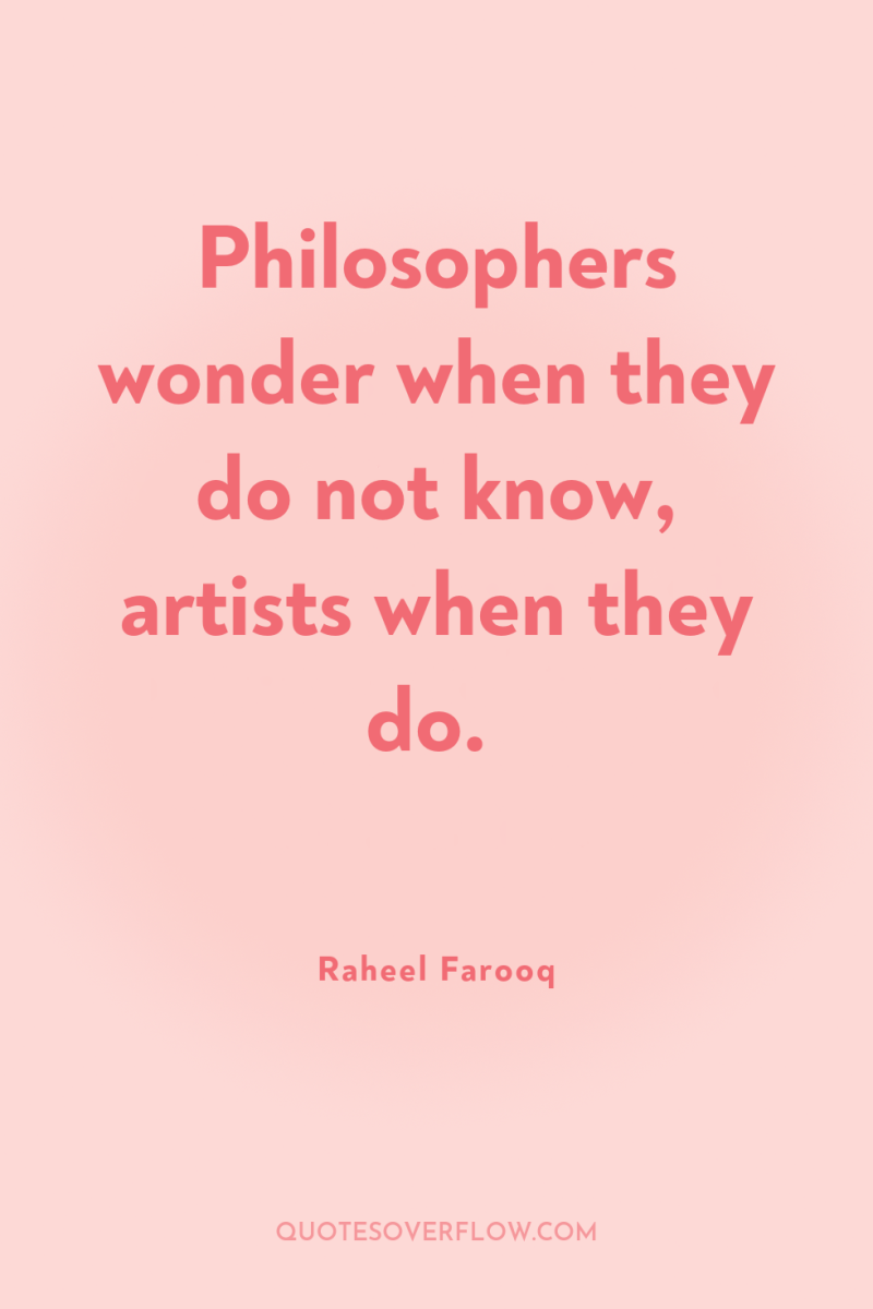 Philosophers wonder when they do not know, artists when they...