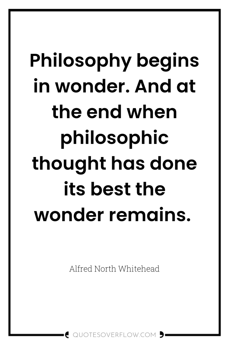 Philosophy begins in wonder. And at the end when philosophic...
