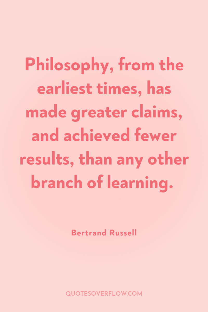 Philosophy, from the earliest times, has made greater claims, and...