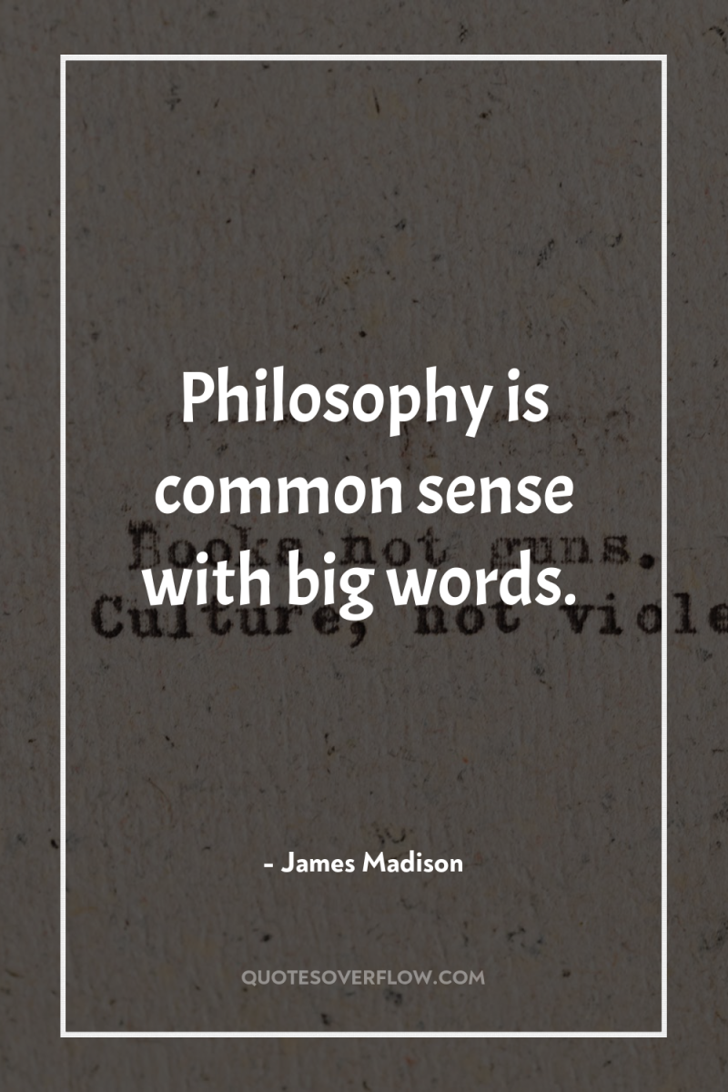 Philosophy is common sense with big words. 