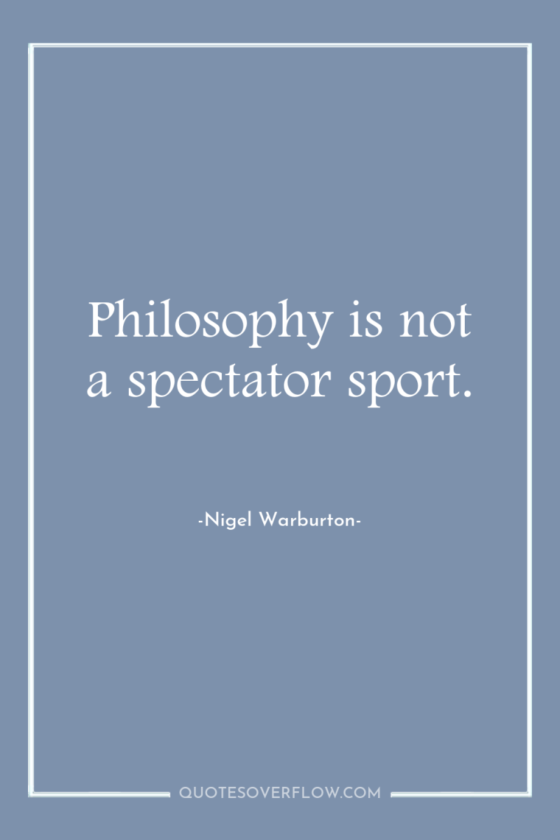 Philosophy is not a spectator sport. 