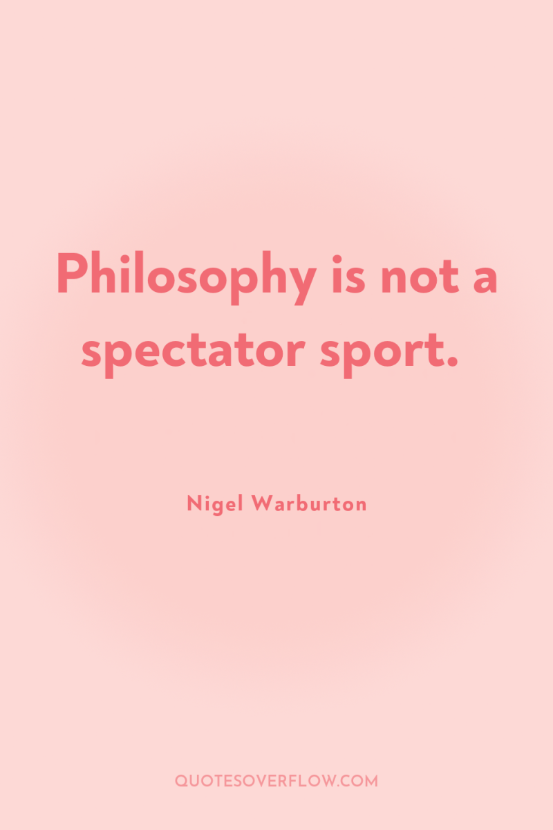 Philosophy is not a spectator sport. 