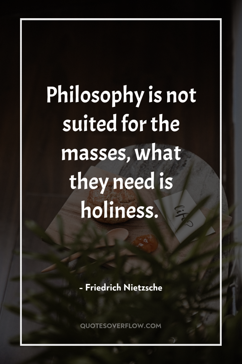 Philosophy is not suited for the masses, what they need...