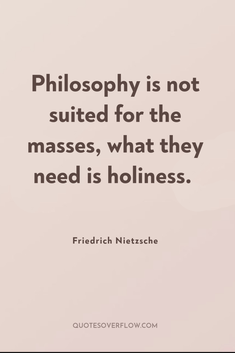 Philosophy is not suited for the masses, what they need...