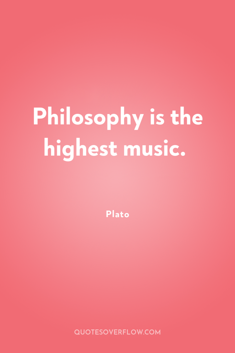 Philosophy is the highest music. 