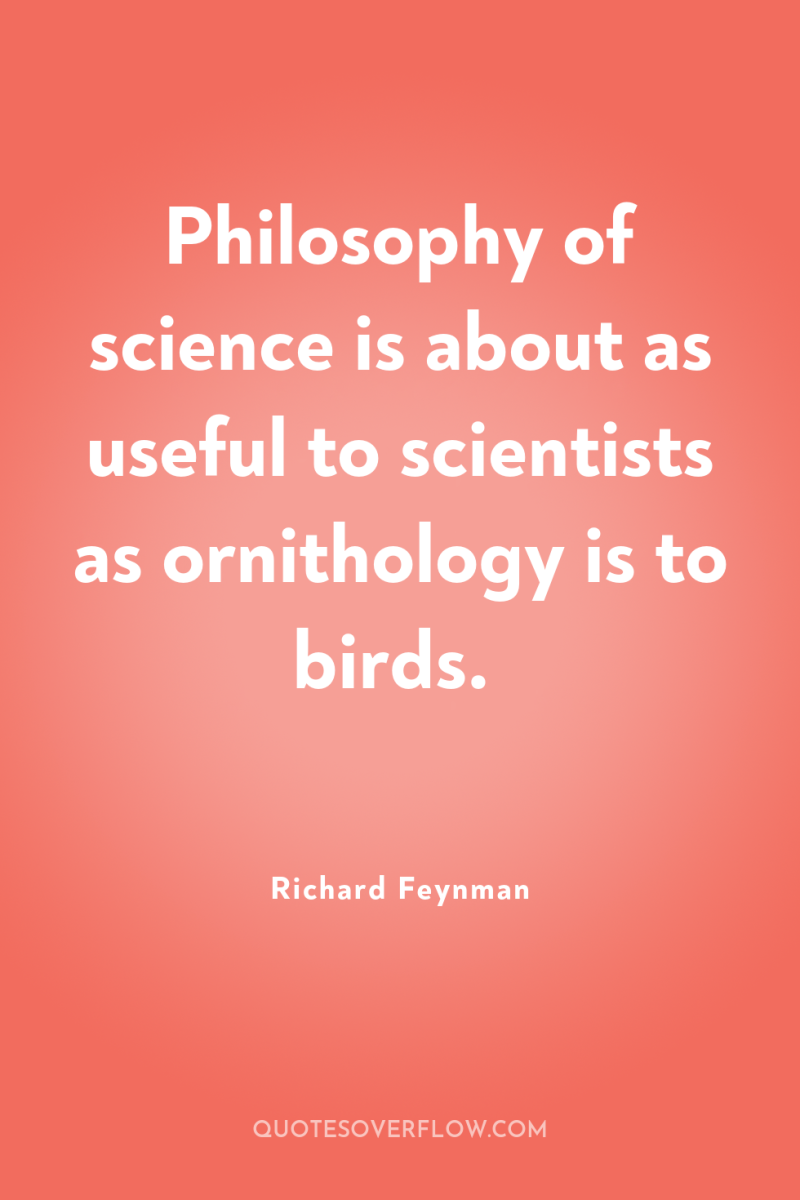 Philosophy of science is about as useful to scientists as...