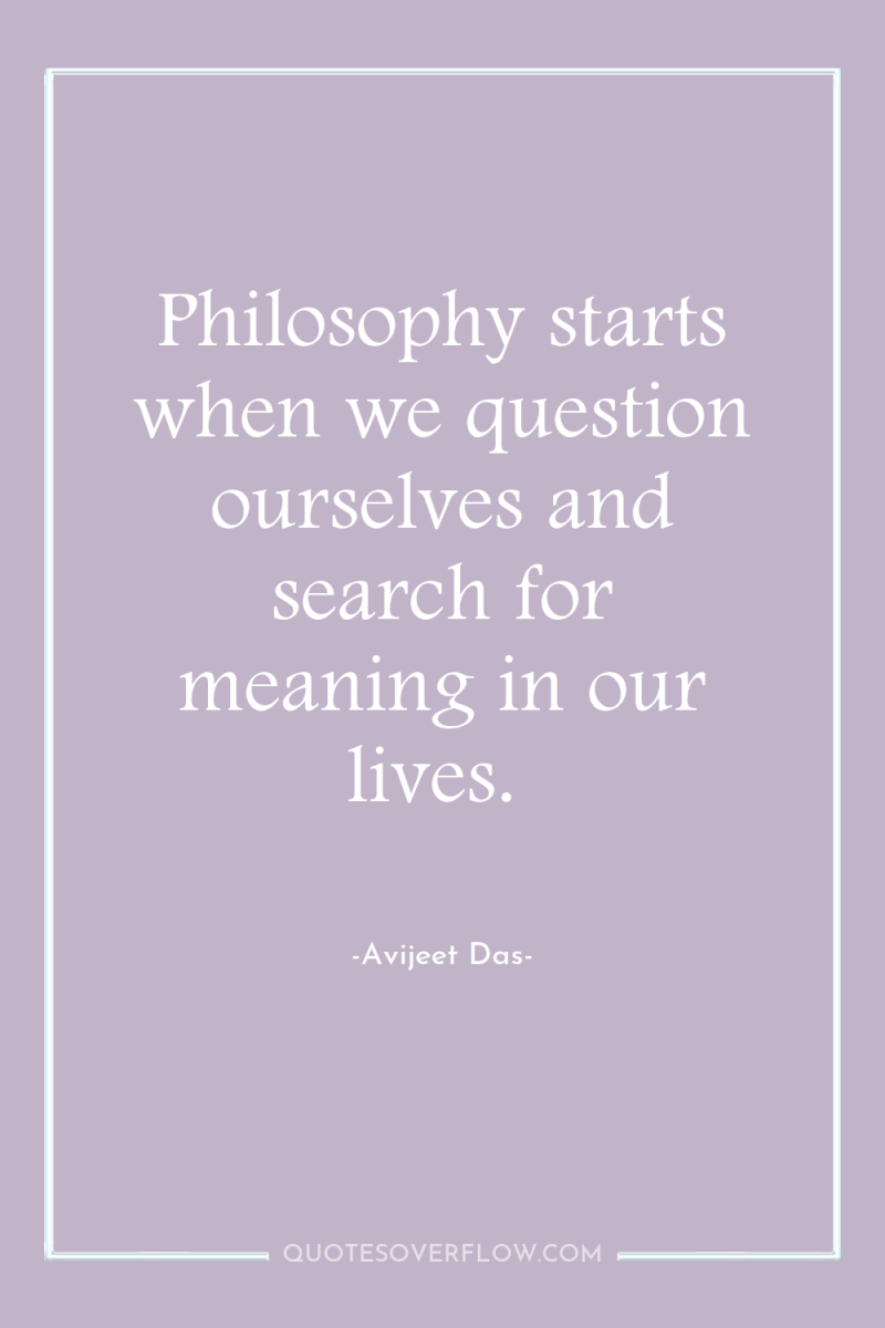 Philosophy starts when we question ourselves and search for meaning...