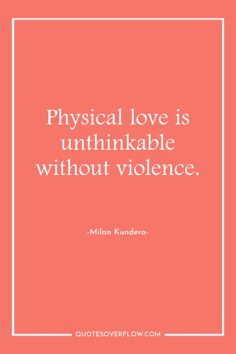 Physical love is unthinkable without violence. 