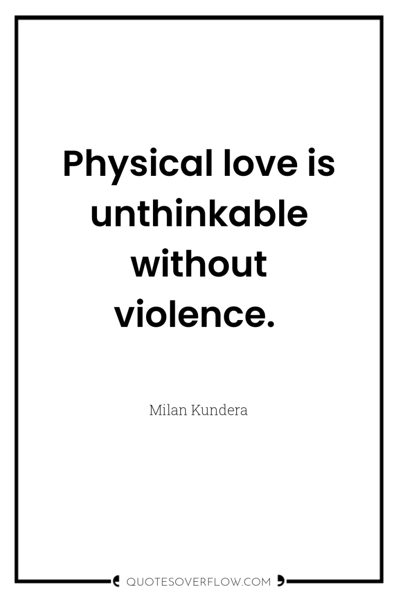 Physical love is unthinkable without violence. 